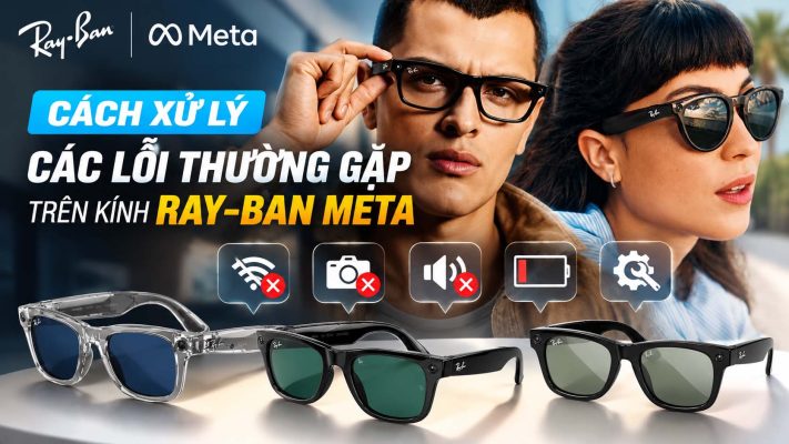 Hướng Dẫn Xử Lý Các Lỗi Thường Gặp Ray Ban Meta